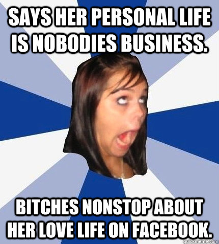 Says her personal life is nobodies business. Bitches nonstop about her love life on Facebook.  