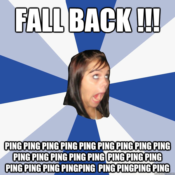FALL BACK !!! Ping Ping Ping Ping Ping Ping Ping Ping Ping Ping Ping Ping Ping Ping  Ping Ping Ping  Ping Ping Ping PingPing  Ping PingPing Ping   Annoying Facebook Girl