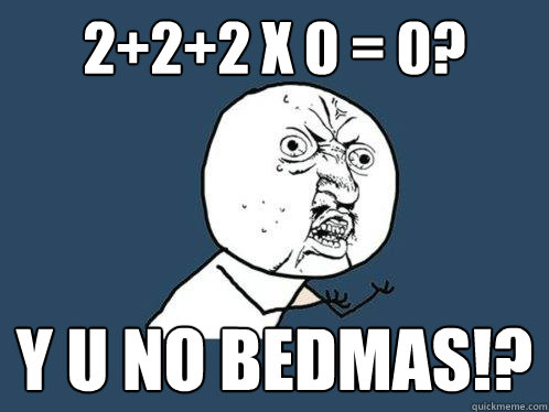 2+2+2 x 0 = 0? y u no bedmas!?  Y U No
