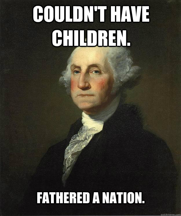 Couldn't have children. Fathered a nation.  George Washington