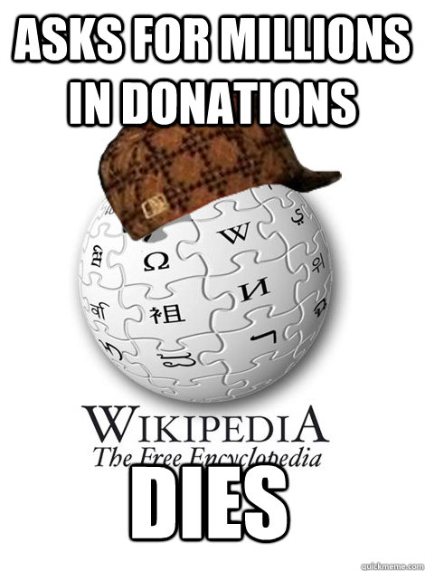 Asks for millions in donations DIES  Scumbag wikipedia