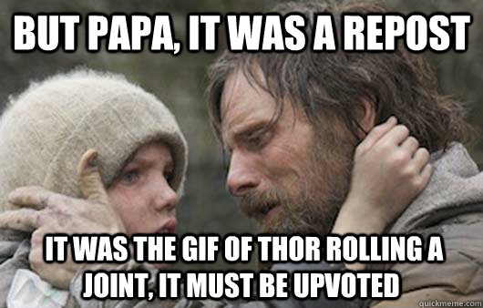 But papa, it was a repost  it was the gif of Thor rolling a joint, it must be upvoted - But papa, it was a repost  it was the gif of Thor rolling a joint, it must be upvoted  Viggo Explains Reddit