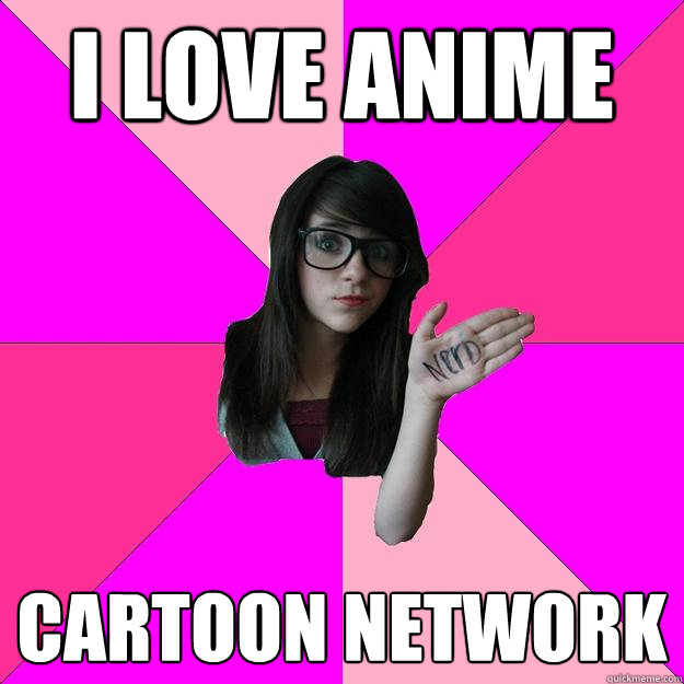 I love Anime Cartoon Network - I love Anime Cartoon Network  Idiot Nerd Girl