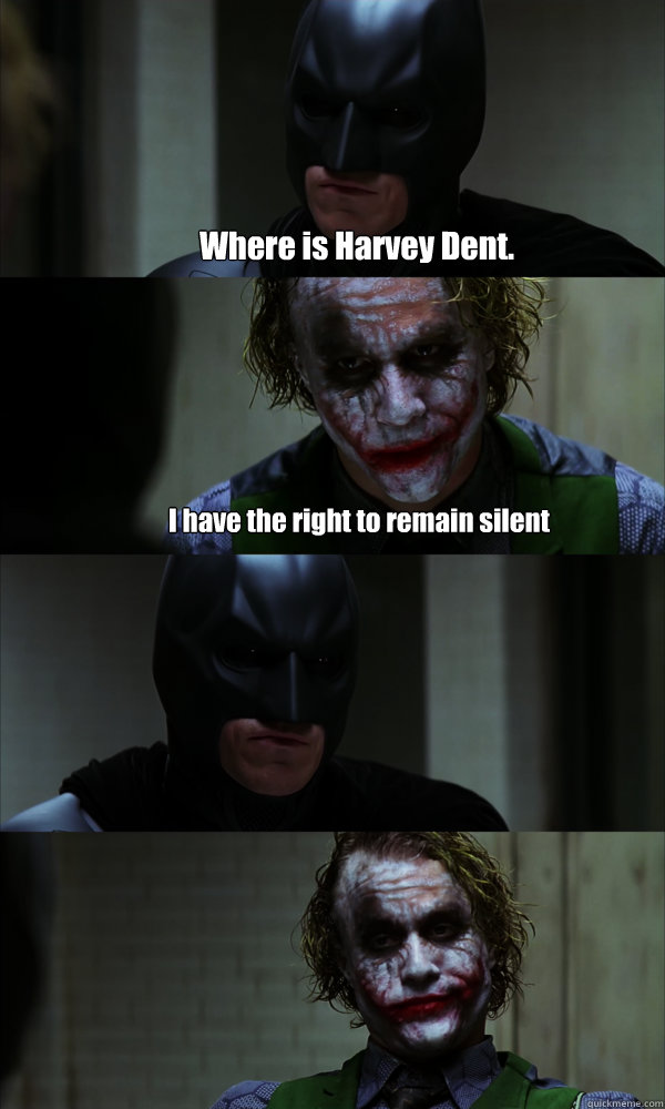 Where is Harvey Dent. I have the right to remain silent  
