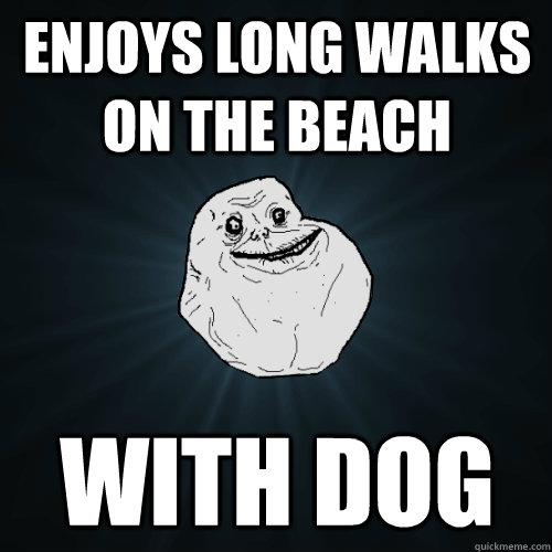 enjoys long walks on the beach with dog  Forever Alone