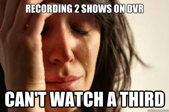 Recording 2 shows on dvr can't watch a third  First World Problems