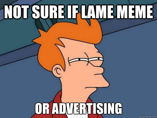 Not sure if lame meme or advertising  Not sure Fry
