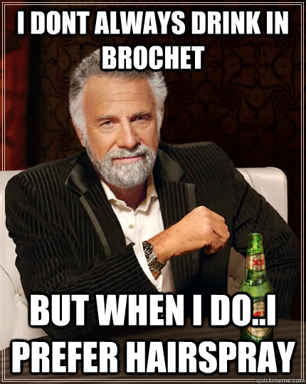 i dont always drink in Brochet but when i do..i prefer hairspray - i dont always drink in Brochet but when i do..i prefer hairspray  The Most Interesting Man In The World