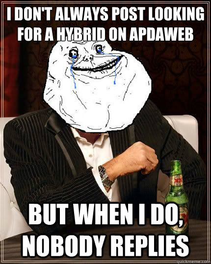 I don't always post looking for a hybrid on apdaweb but when i do, nobody replies   Most Forever Alone In The World