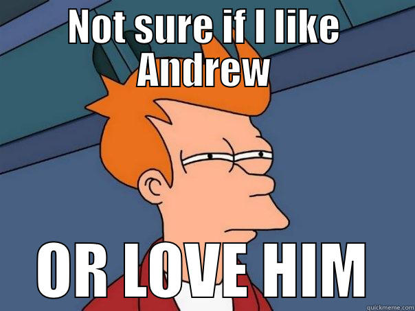 Andrew Young  - NOT SURE IF I LIKE ANDREW OR LOVE HIM Futurama Fry