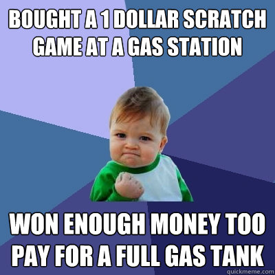 Bought a 1 dollar scratch game at a gas station won enough money too pay for a full gas tank  Success Kid