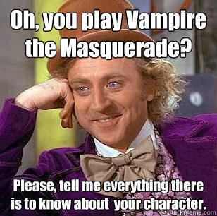 Oh, you play Vampire the Masquerade? Please, tell me everything there is to know about  your character.  Condescending Wonka