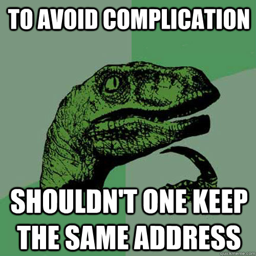 To avoid complication Shouldn't one keep the same address  Philosoraptor