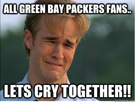 All Green bay Packers fans.. Lets cry together!! - All Green bay Packers fans.. Lets cry together!!  1990s Problems