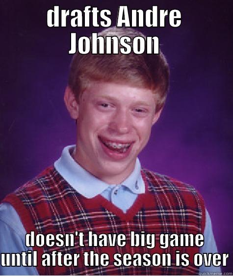 DRAFTS ANDRE JOHNSON DOESN'T HAVE BIG GAME UNTIL AFTER THE SEASON IS OVER Bad Luck Brian