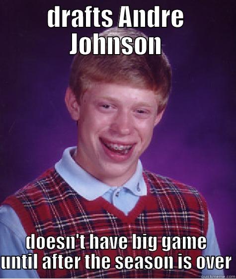 DRAFTS ANDRE JOHNSON DOESN'T HAVE BIG GAME UNTIL AFTER THE SEASON IS OVER Bad Luck Brian