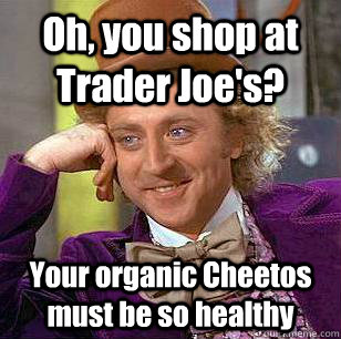 Oh, you shop at Trader Joe's? Your organic Cheetos must be so healthy  Condescending Wonka