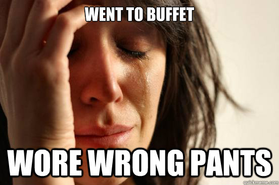 Went to Buffet wore wrong pants  First World Problems