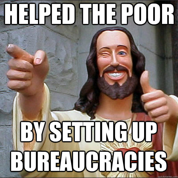helped the poor by setting up Bureaucracies  
