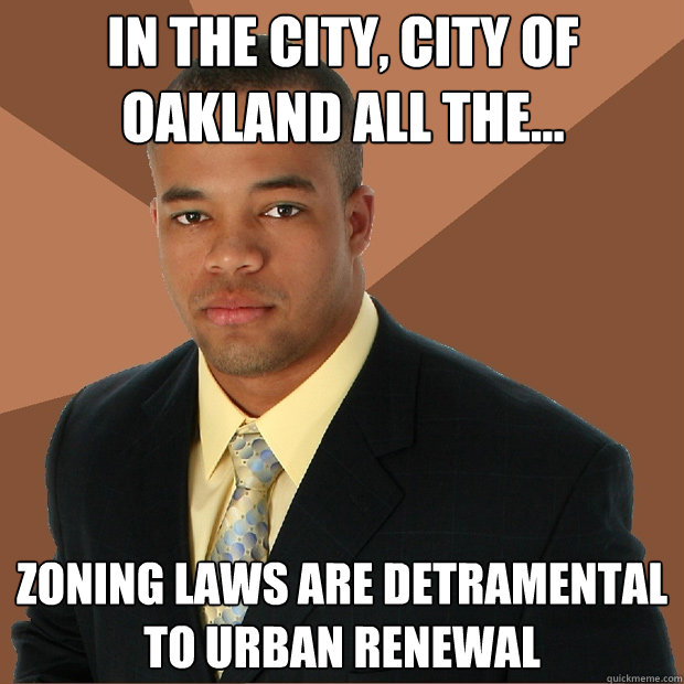 In the city, city of Oakland all the... Zoning laws are detramental to urban renewal  Successful Black Man
