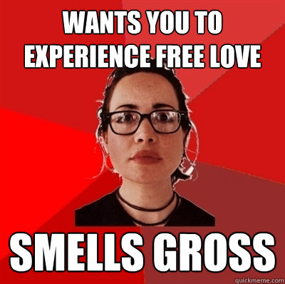 Wants you to experience free love smells gross  Liberal Douche Garofalo