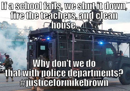 IF A SCHOOL FAILS, WE SHUT IT DOWN, FIRE THE TEACHERS, AND CLEAN HOUSE. WHY DON'T WE DO THAT WITH POLICE DEPARTMENTS? #JUSTICEFORMIKEBROWN Misc