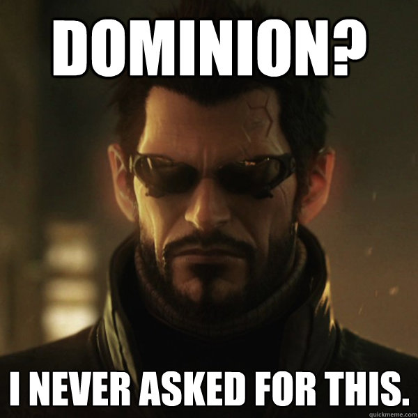 Dominion? I never asked for this. - Dominion? I never asked for this.  Adam Jensen