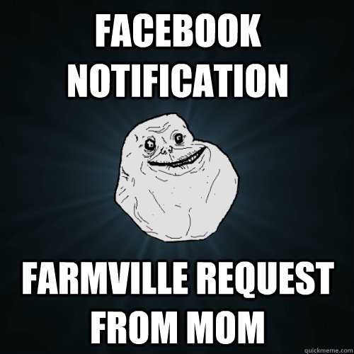 Facebook notification Farmville request from mom - Facebook notification Farmville request from mom  Forever Alone