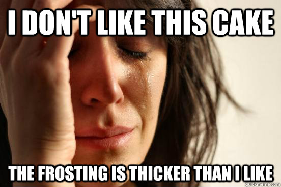 I don't like this cake The frosting is thicker than i like  First World Problems