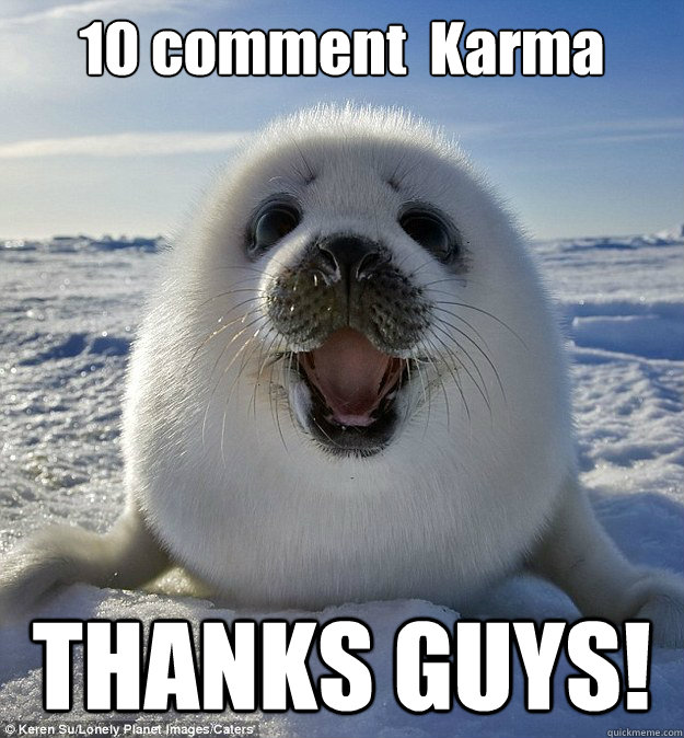 10 comment  Karma THANKS GUYS! - 10 comment  Karma THANKS GUYS!  Easily Pleased Seal