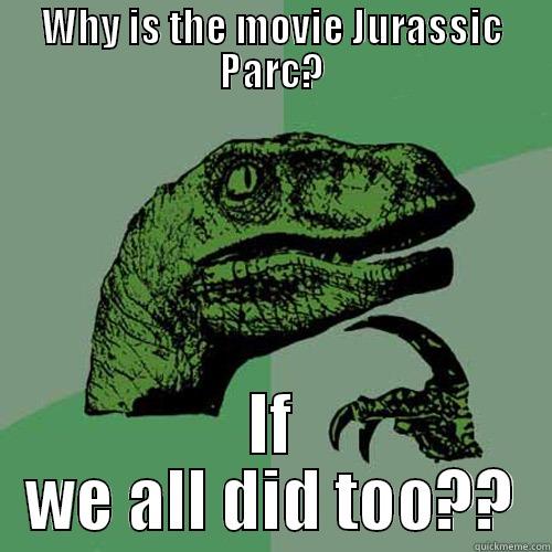 WHY IS THE MOVIE JURASSIC PARC? IF WE ALL DID TOO?? Philosoraptor