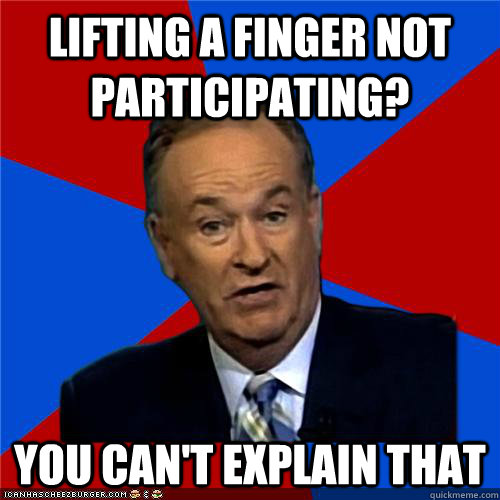 Lifting a finger not participating? You can't explain that  Bill OReilly