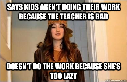 Says kids aren't doing their work because the teacher is bad Doesn't do the work because she's too lazy  Scumbag Stacy