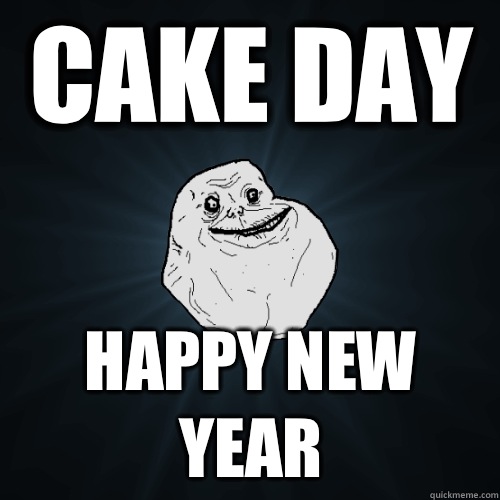 Cake day Happy new year  Forever Alone
