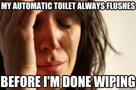 my automatic toilet always flushes before i'm done wiping  First World Problems