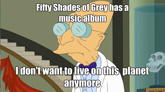 Fifty Shades of Grey has a
music album I don't want to live on this  planet anymore  I Dont Want To Live On This Planet Anymore