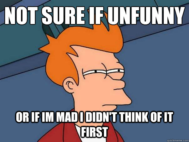 Not sure if unfunny or if im mad I didn't think of it first  Futurama Fry