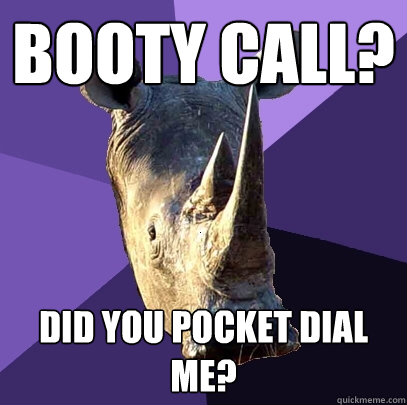 booty call? did you pocket dial me?  Sexually Oblivious Rhino
