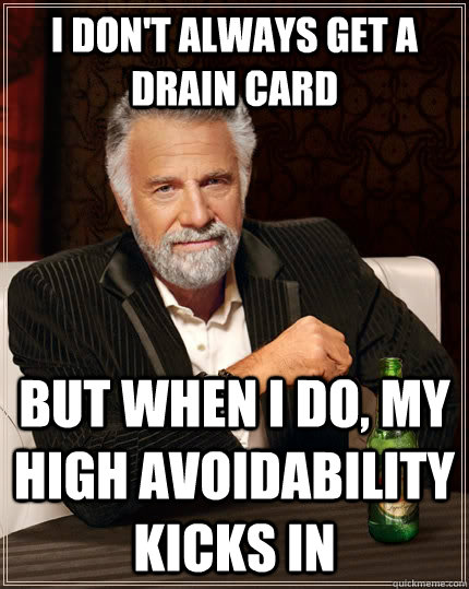 I don't always get a drain card but when I do, my high avoidability kicks in - I don't always get a drain card but when I do, my high avoidability kicks in  Misc