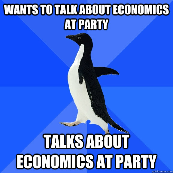 Wants to talk about economics at party talks about economics at party  Socially Awkward Penguin