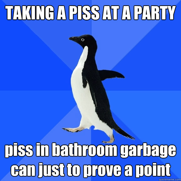 TAKING A PISS AT A PARTY piss in bathroom garbage can just to prove a point  Socially Awkward Penguin