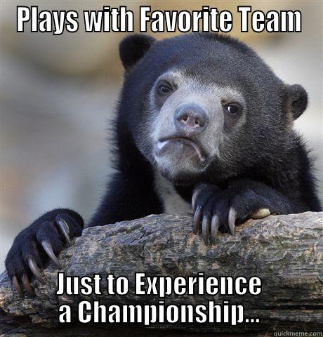 PLAYS WITH FAVORITE TEAM JUST TO EXPERIENCE A CHAMPIONSHIP... Confession Bear