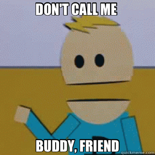 DON'T CALL ME  BUDDY, FRIEND  