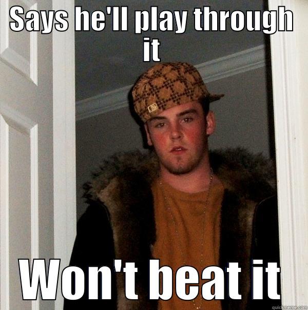 SAYS HE'LL PLAY THROUGH IT WON'T BEAT IT Scumbag Steve