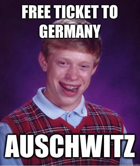 Free ticket to Germany Auschwitz  Bad Luck Brian