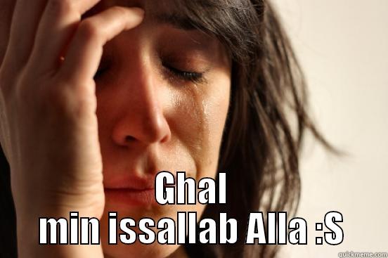  GHAL MIN ISSALLAB ALLA :S First World Problems