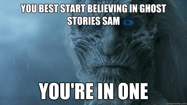 You best start believing in ghost stories Sam you're in one - You best start believing in ghost stories Sam you're in one  Misc