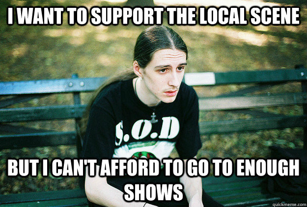 I want to support the local scene  but I can't afford to go to enough shows - I want to support the local scene  but I can't afford to go to enough shows  Misc