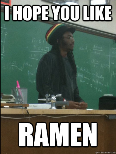 I hope you like ramen  Rasta Science Teacher