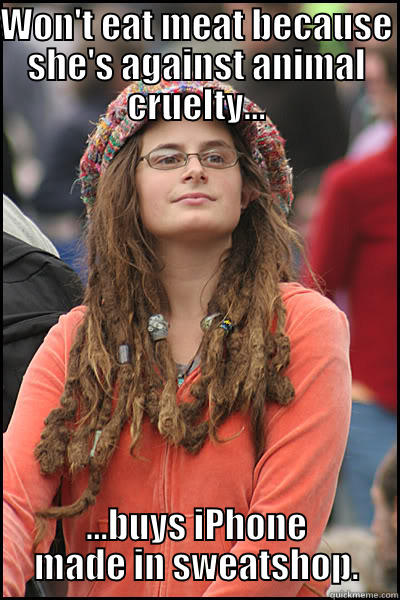 WON'T EAT MEAT BECAUSE SHE'S AGAINST ANIMAL CRUELTY... ...BUYS IPHONE MADE IN SWEATSHOP. College Liberal